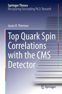 Top Quark Spin Correlations with the CMS Detector - Jason R. Thieman - cover