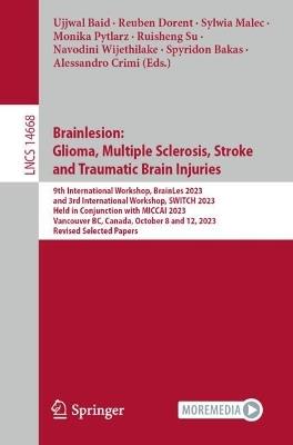 Brainlesion: Glioma, Multiple Sclerosis, Stroke and Traumatic Brain Injuries: 9th International Workshop, BrainLes 2023, and 3rd International Workshop, SWITCH 2023,  Held in Conjunction with MICCAI 2023, Vancouver, BC, Canada, October 8 and 12, 2023,  Revised Selected Papers - cover