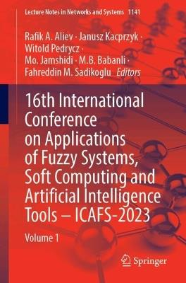16th International Conference on Applications of Fuzzy Systems, Soft Computing and Artificial Intelligence Tools – ICAFS-2023: Volume 1 - cover