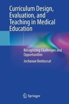 Curriculum Design, Evaluation, and Teaching in Medical Education: Recognizing Challenges and Opportunities - Jochanan Benbassat - cover