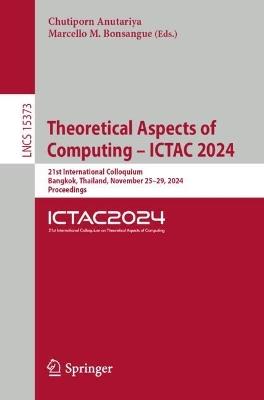 Theoretical Aspects of Computing – ICTAC 2024: 21st International Colloquium, Bangkok, Thailand, November 25–29, 2024, Proceedings - cover