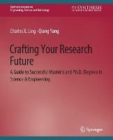 Crafting Your Research Future: A Guide to Successful Master's and Ph.D. Degrees in Science & Engineering - Charles Ling,Qiang Yang - cover