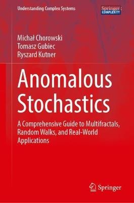 Anomalous Stochastics: A Comprehensive Guide to Multifractals, Random Walks, and Real-World Applications - Michal Chorowski,Tomasz Gubiec,Ryszard Kutner - cover
