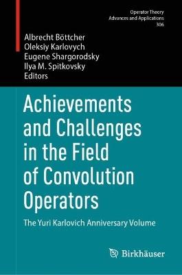 Achievements and Challenges in the Field of Convolution Operators: The Yuri Karlovich Anniversary Volume - cover