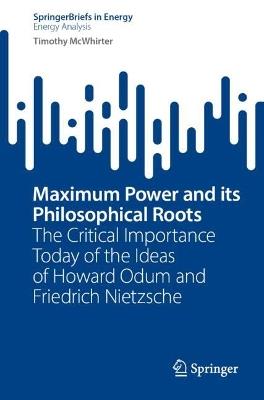 Maximum Power and its Philosophical Roots: The Critical Importance Today of the Ideas of Howard Odum and Friedrich Nietzsche - Timothy McWhirter - cover