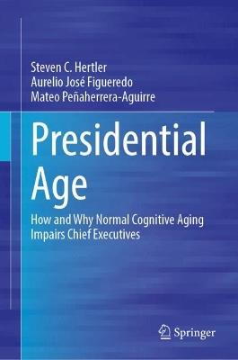 Presidential Age: How and Why Normal Cognitive Aging Impairs Chief Executives - Steven C. Hertler,Aurelio Jose Figueredo,Mateo Penaherrera-Aguirre - cover