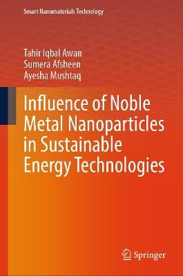 Influence of Noble Metal Nanoparticles in Sustainable Energy Technologies - Tahir Iqbal Awan,Sumera Afsheen,Ayesha Mushtaq - cover