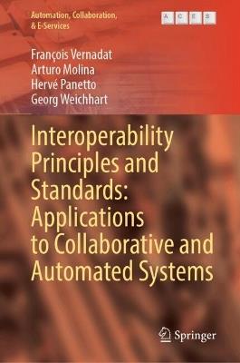 Interoperability Principles and Standards: Applications to Collaborative and Automated Systems - François Vernadat,Arturo Molina,Hervé Panetto - cover