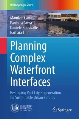 Planning Complex Waterfront Interfaces: Reshaping Port City Regeneration for Sustainable Urban Futures - Maurizio Carta,Paolo La Greca,Daniele Ronsivalle - cover
