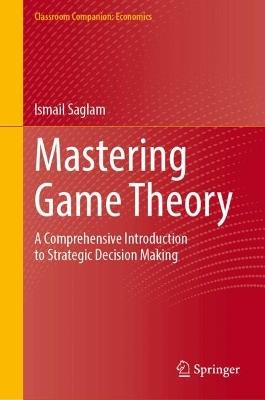 Mastering Game Theory: A Comprehensive Introduction to Strategic Decision Making - Ismail Saglam - cover