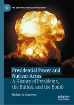 Presidential Power and Nuclear Arms: A History of Presidents, the Button, and the Bomb