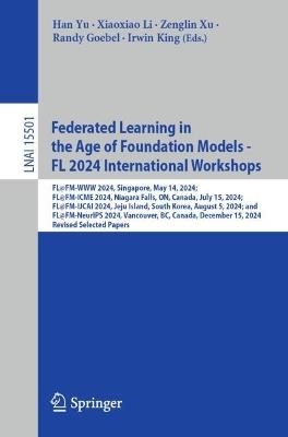 Federated Learning in the Age of Foundation Models - FL 2024 International Workshops: FL@FM-WWW 2024, Singapore, May 14, 2024; FL@FM-ICME 2024, Niagara Falls, ON, Canada, July 15, 2024; FL@FM-IJCAI 2024, Jeju Island, South Korea, August 5, 2024; and FL@FM-NeurIPS 2024, Vancouver, BC, Canada, December 15, 2024, Revised Selected Papers - cover