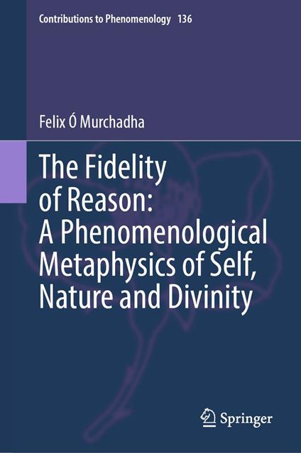 The Fidelity of Reason: A Phenomenological Metaphysics of Self, Nature and Divinity