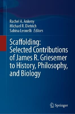 Scaffolding: Selected Contributions of James R. Griesemer to History, Philosophy, and Biology - cover