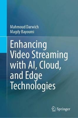 Enhancing Video Streaming with AI, Cloud, and Edge Technologies: Optimization Techniques and Frameworks - Mahmoud Darwich,Magdy Bayoumi - cover