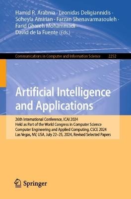 Artificial Intelligence and Applications: 26th International Conference, ICAI 2024, Held as Part of the World Congress in Computer Science, Computer Engineering and Applied Computing, CSCE 2024, Las Vegas, NV, USA, July 22–25, 2024, Revised Selected Papers - cover