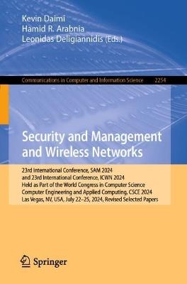 Security and Management and Wireless Networks: 23rd International Conference, SAM 2024 and 23rd International Conference, ICWN 2024, Held as Part of the World Congress in Computer Science, Computer Engineering and Applied Computing, CSCE 2024, Las Vegas, NV, USA, July 22–25, 2024, Revised Selected Papers - cover
