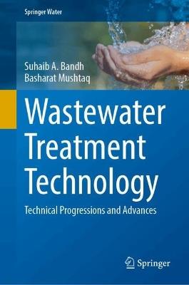 Wastewater Treatment Technology: Technical Progressions and Advances - Suhaib A. Bandh,Basharat Mushtaq - cover