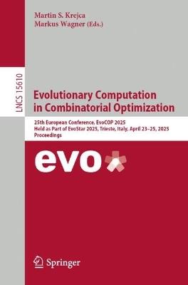 Evolutionary Computation in Combinatorial Optimization: 25th European Conference, EvoCOP 2025, Held as Part of EvoStar 2025, Trieste, Italy, April 23–25, 2025, Proceedings - cover