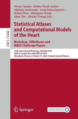Statistical Atlases and Computational Models of the Heart. Workshop, CMRxRecon and MBAS Challenge Papers.: 15th International Workshop, STACOM 2024, Held in Conjunction with MICCAI 2024, Marrakesh, Morocco, October 10, 2024, Revised Selected Papers - cover