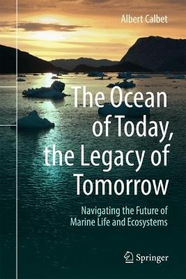 The Ocean of Today, the Legacy of Tomorrow: Navigating the Future of Marine Life and Ecosystems - Albert Calbet - cover