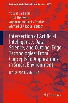 Intersection of Artificial Intelligence, Data Science, and Cutting-Edge Technologies: From Concepts to Applications in Smart Environment: ICAISE’2024, Volume 1 - cover