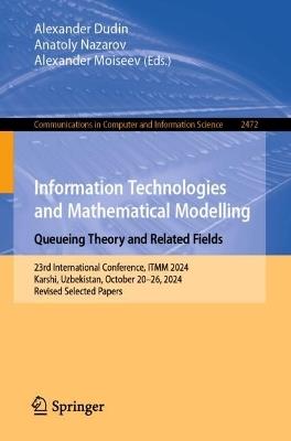 Information Technologies and Mathematical Modelling. Queueing Theory and Related Fields: 23rd International Conference, ITMM 2024, Karshi, Uzbekistan, October 20–26, 2024, Revised Selected Papers - cover