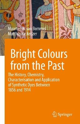 Bright Colours from the Past: The History, Chemistry, Characterisation and Application of Synthetic Dyes Between 1856 and 1914 - Maarten R. van Bommel,Matthijs de Keijzer - cover