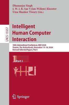 Intelligent Human Computer Interaction: 16th International Conference, IHCI 2024, Twente, The Netherlands, November 13–16, 2024, Revised Selected Papers, Part I - cover
