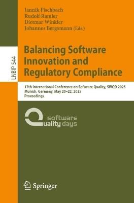 Balancing Software Innovation and Regulatory Compliance: 17th International Conference on Software Quality, SWQD 2025, Munich, Germany, May 20–22, 2025, Proceedings - cover