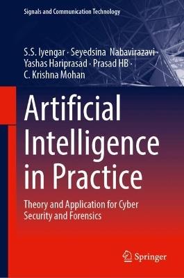 Artificial Intelligence in Practice: Theory and Application for Cyber Security and Forensics - S.S. Iyengar,Seyedsina Nabavirazavi,Yashas Hariprasad - cover