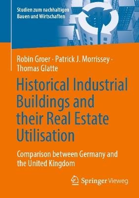 Historical Industrial Buildings and their Real Estate Utilisation: Comparison between Germany and the United Kingdom - Robin Groer,Patrick J. Morrissey,Thomas Glatte - cover