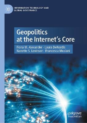 Geopolitics at the Internet’s Core - Fiona M. Alexander,Laura DeNardis,Nanette S. Levinson - cover