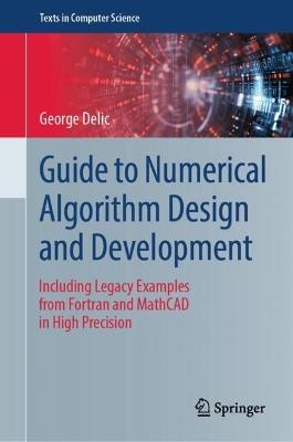 Guide to Numerical Algorithm Design and Development: Including Legacy Examples from Fortran and MathCAD in High Precision - George Delic - cover