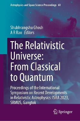 The Relativistic Universe: From Classical to Quantum: Proceedings of the International Symposium on Recent Developments in Relativistic Astrophysics: ISRA 2023, SRMUS, Gangtok - cover
