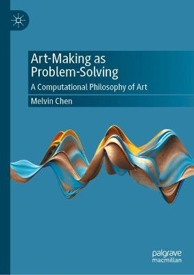 Art-Making as Problem-Solving: A Computational Philosophy of Art - Melvin Chen - cover