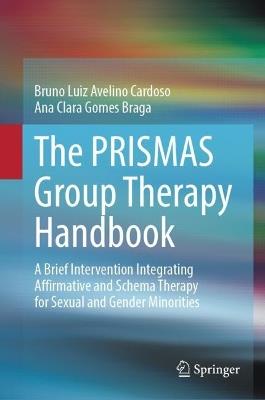 The PRISMAS Group Therapy Handbook: A Brief Intervention Integrating Affirmative and Schema Therapy for Sexual and Gender Minorities - Bruno Luiz Avelino Cardoso,Ana Clara Gomes Braga - cover