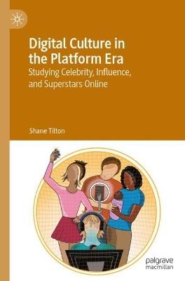 Digital Culture in the Platform Era: Studying Celebrity, Influence, and Superstars Online - Shane Tilton - cover
