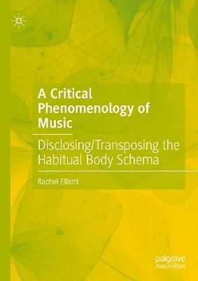 A Critical Phenomenology of Music: Disclosing/Transposing the Habitual Body Schema - Rachel Elliott - cover