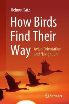 How Birds Find Their Way: Avian Orientation and Navigation - Helmut Satz - cover
