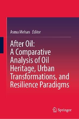 After Oil : A Comparative Analysis of Oil Heritage, Urban Transformations, and Resilience Paradigms - cover
