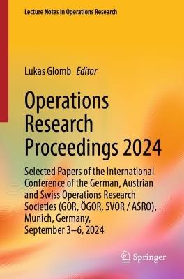 Operations Research Proceedings 2024: Selected Papers of the International Conference of the German, Austrian and Swiss Operations Research Societies (GOR, ÖGOR, SVOR/ASRO), Munich, Germany, September 3-6, 2024 - cover