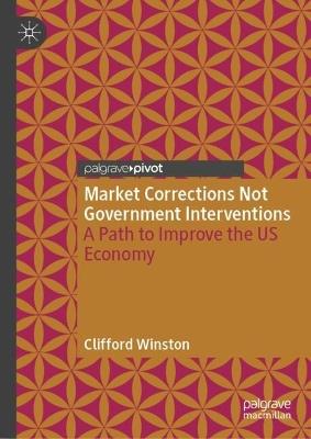 Market Corrections Not Government Interventions: A Path to Improve the US Economy - Clifford Winston - cover