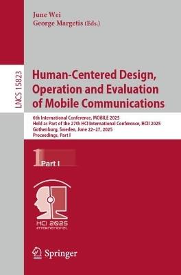 Human-Centered Design, Operation and Evaluation of Mobile Communications: 6th International Conference, MOBILE 2025, Held as Part of the 27th HCI International Conference, HCII 2025, Gothenburg, Sweden, June 22–27, 2025, Proceedings, Part I - cover