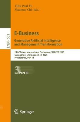E-Business. Generative Artificial Intelligence and Management Transformation: 24th Wuhan International Conference on E-business, WHICEB 2025, Guangzhou, China, June 6–8, 2025, Proceedings, Part III - cover