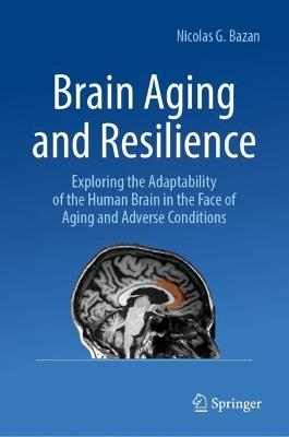 Brain Aging and Resilience: Exploring the Adaptability of the Human Brain in the Face of Aging and Adverse Conditions - Nicolas G. Bazan - cover