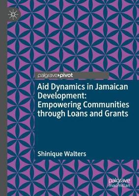 Aid Dynamics in Jamaican Development: Empowering Communities through Loans and Grants - Shinique Walters - cover