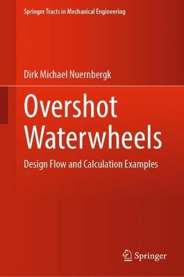Overshot Waterwheels: Design Flow and Calculation Examples - Dirk Michael Nuernbergk - cover