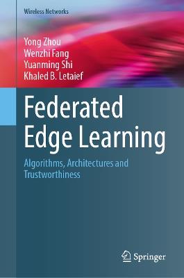 Federated Edge Learning: Algorithms, Architectures and Trustworthiness - Yong Zhou,Wenzhi Fang,Yuanming Shi - cover