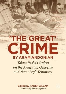 ‘The Great Crime’ by Aram Andonian: Talaat Pasha’s Orders on the Armenian Genocide and Naim Bey’s Testimony - cover
